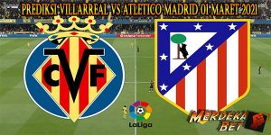 Prediksi Villarreal Vs Atletico Madrid 01 Maret 2021
