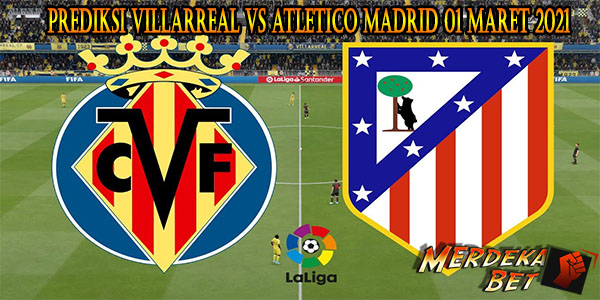 Prediksi Villarreal Vs Atletico Madrid 01 Maret 2021
