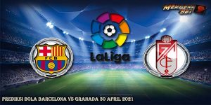 Prediksi Bola Barcelona Vs Granada 30 April 2021