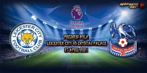 Prediksi Bola Leicester City Vs Crystal Palace 27 April 2021