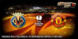 Prediksi Bola Villarreal Vs Manchester United 27 Mei 2021