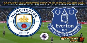 Prediksi Manchester City Vs Everton 23 Mei 2021