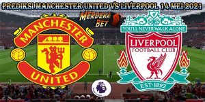 Prediksi Manchester United Vs Liverpool 14 Mei 2021